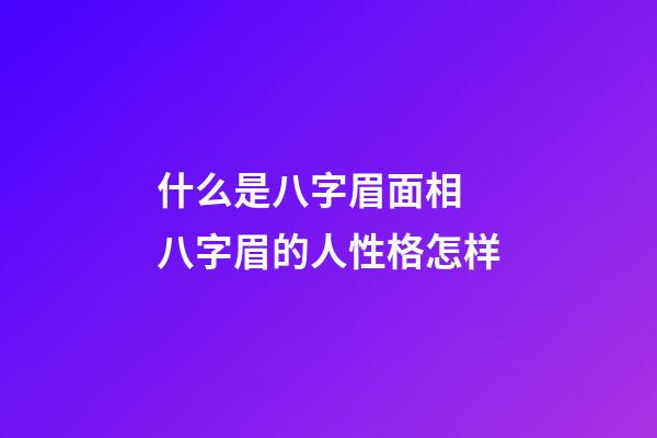 什么是八字眉面相 八字眉的人性格怎样